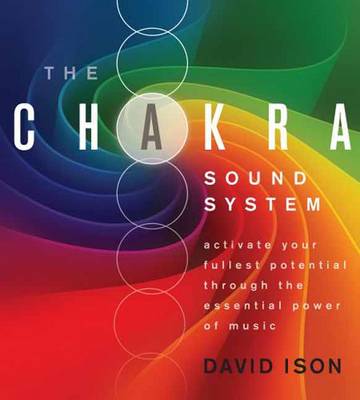 The Chakra Sound System: Activate Your Fullest Potential Through the Essential Power of Music