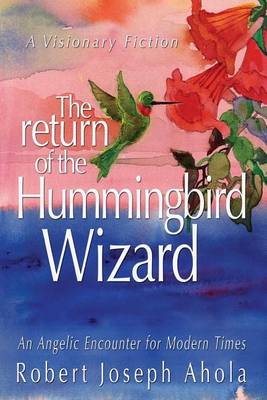 Return of the Hummingbird Wizard: An Angelic Encounter for Modern Times (Paperback)