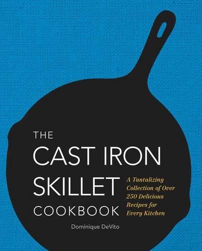 The Cast Iron Skillet Cookbook: A Tantalizing Collection of Over 200 Delicious Recipes for Every Kitchen (Hardback)