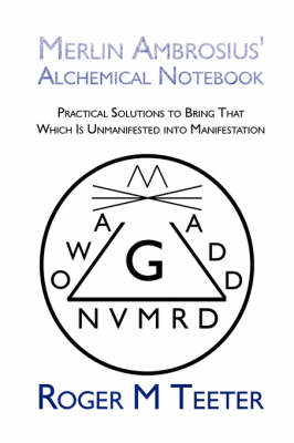 Merlin Ambrosius' Alchemical Notebook: Practical Solutions to Bring That Which Is Unmanifested Into Manifestation (Paperback)