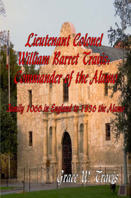Lieutenant Colonel William Barret Travis: Commander of the Alamo: Family 1066 in England to 1836 the Alamo (Paperback)