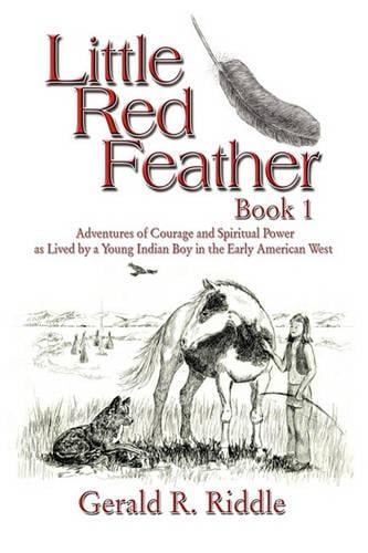 Little Red Feather: Book 1: Adventures of Courage and Spiritual Power as Lived by a Young Indian Boy in the Early American West (Paperback)