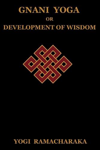 Gnani Yoga or Development of Wisdom: The Highest Yogi Teachings Regarding the Absolute and Its Manifestation (Paperback)