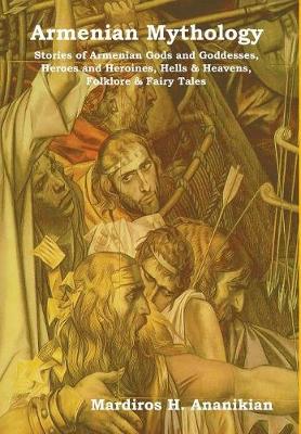 Armenian Mythology: Stories of Armenian Gods and Goddesses, Heroes and Heroines, Hells & Heavens, Folklore & Fairy Tales (Hardback)