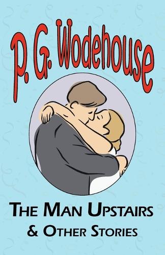 The Man Upstairs & Other Stories - From the Manor Wodehouse Collection, a Selection from the Early Works of P. G. Wodehouse (Paperback)
