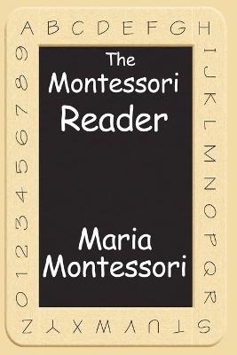The Montessori Reader: The Montessori Method, Dr. Montessori's Own Handbook, the Absorbent Mind (Paperback)