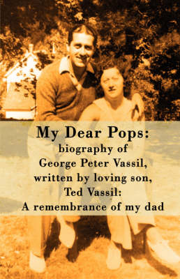 My Dear Pops: Biography of George Peter Vassil, Written by Loving Son, Ted Vassil: A Remembrance of My Dad (Paperback)