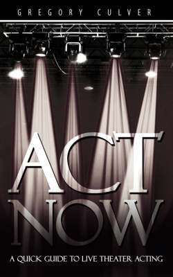 ACT Now: A Quick Guide to Live Theater Acting (Paperback)