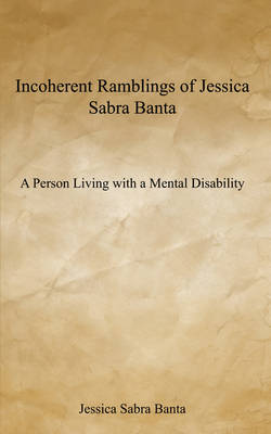 Incoherent Ramblings of Jessica Sabra Banta: A Person Living with a Mental Disability (Paperback)
