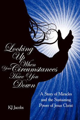 Looking Up When Your Circumstances Have You Down: A Story of Miracles and the Sustaining Power of Jesus Christ (Paperback)