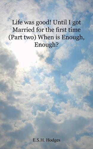Life Was Good! Until I Got Married for the First Time: Part Two When Is Enough, Enough? (Paperback)