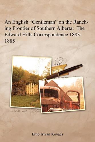 An English "Gentleman" on the Ranching Frontier of Southern Alberta: The Edward Hills Correspondence 1883-1885 (Paperback)