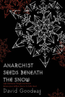 Anarchist Seeds Beneath The Snow: Left-Libertarian Thought and British Writers from William Morris to Colin Ward (Paperback)