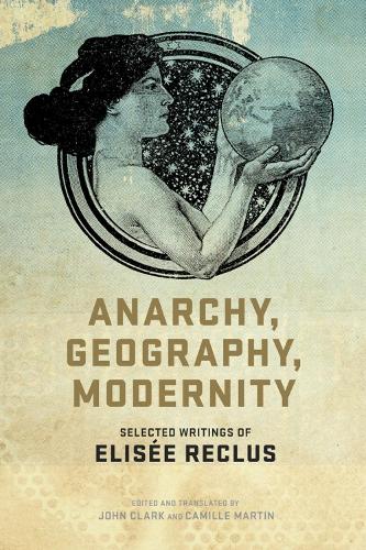 Anarchy, Geography, Modernity: Selected Writings of Elisee Reclus (Paperback)