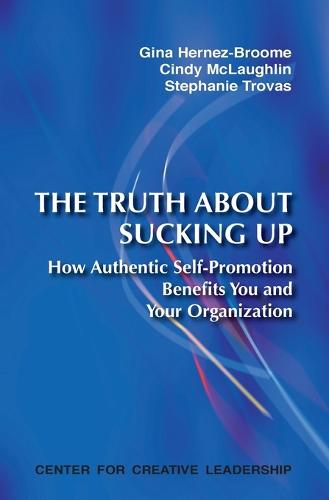 The Truth about Sucking Up: How Authentic Self-Promotion Benefits You and Your Organization (Paperback)
