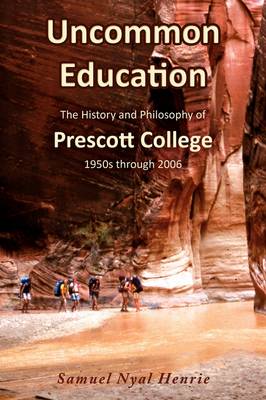 Uncommon Education: The History and Philosophy of Prescott College, 1950s through 2006 (Paperback)