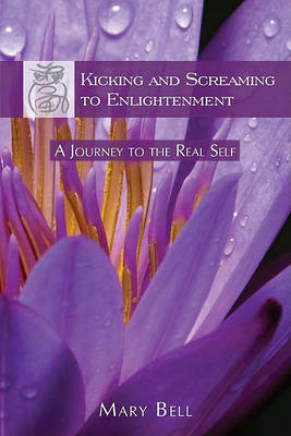 Kicking and Screaming to Enlightenment: A Journey to the Real Self (Paperback)