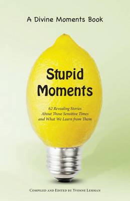 Stupid Moments: 62 Revealing Stories about Those Sensitive Times and What We Learn from Them - Divine Moments (Paperback)