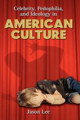 Celebrity, Pedophilia, and Ideology in American Culture (Hardback)