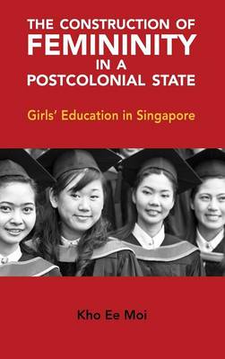The Construction of Femininity in a Postcolonial State: Girls' Education in Singapore (Hardback)