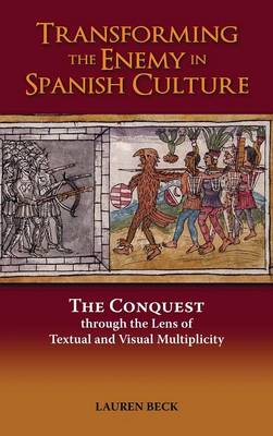 Transforming the Enemy in Spanish Culture: The Conquest Through the Lens of Textual and Visual Multiplicity (Hardback)