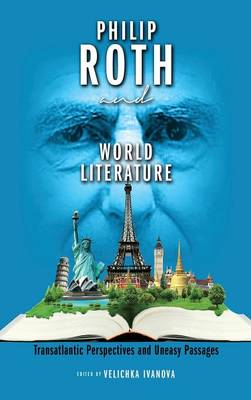 Philip Roth and World Literature: Transatlantic Perspectives and Uneasy Passages (Hardback)