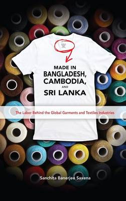 Made in Bangladesh, Cambodia, and Sri Lanka: The Labor Behind the Global Garments and Textiles Industries (Hardback)