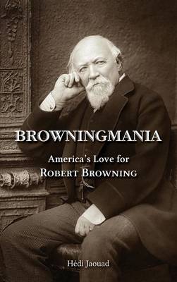 Browningmania, America's Love for Robert Browning (Hardback)