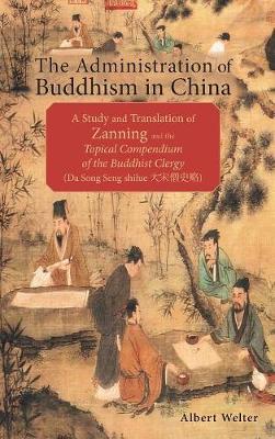 The Administration of Buddhism in China: A Study and Translation of Zanning and the Topical Compendium of the Buddhist Clergy (Da Song Seng shilue) (Hardback)