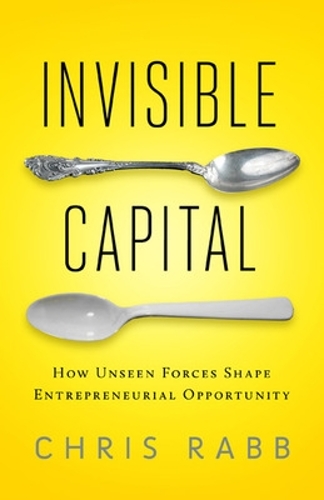 Invisible Capital: How Unseen Forces Shape Entrepreneurial Opportunity (Paperback)