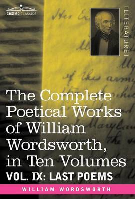 The Complete Poetical Works of William Wordsworth, in Ten Volumes - Vol. IX: Last Poems (Hardback)