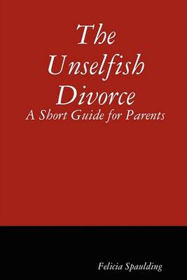 The Unselfish Divorce: A Short Guide for Parents (Paperback)