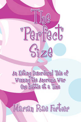 The Perfect Size: An Eating Disordered Tale of Winning the Anorexic War One Battle at a Time (Paperback)