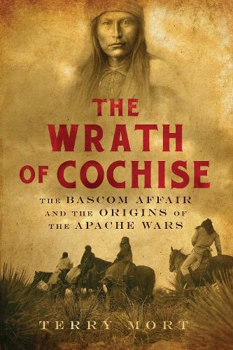 The Wrath of Cochise: The Bascom Affair and the Origins of the Apache Wars (Hardback)
