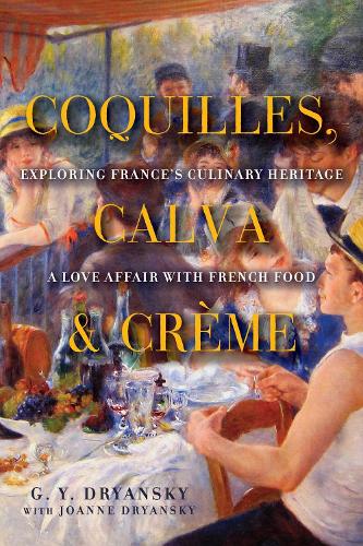Coquilles, Calva and Creme: Exploring France's Culinary Heritage: A Love Affair wtih Real French Food (Paperback)