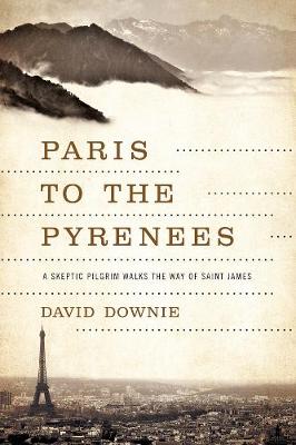 Paris to the Pyrenees: A Skeptic Pilgrim Walks the Way of Saint James (Paperback)
