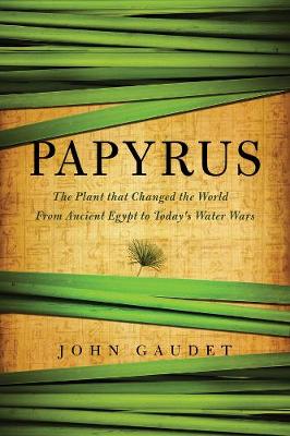 Papyrus: The Plant that Changed the World: From Ancient Egypt to Today's Water Wars (Hardback)