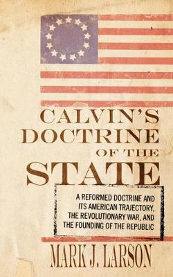 Calvin's Doctrine of the State: A Reformed Doctrine and Its American Trajectory, the Revolutionary War, and the Founding of the Republic (Paperback)