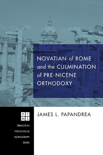 Novatian of Rome and the Culmination of Pre-Nicene Orthodoxy (Paperback)