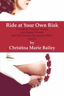 Ride at Your Own Risk: A Guide for Pregnant Women with Bipolar Disorder and Their Families by Someone Who's Done It (Paperback)