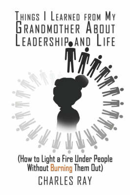 Things I Learned from My Grandmother about Leadership and Life: (How to Light a Fire Under People Without Burning Them Out) (Paperback)