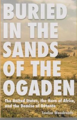 Buried in the Sands of the Ogaden: The United States, the Horn of Africa and the Demise of Detente (Hardback)