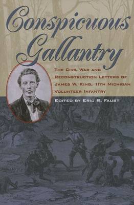 Conspicuous Gallantry: The Civil War and Reconstruction Letters of James W. King, 11th Michigan Volunteer Infantry - Civil War in the North Series (Hardback)