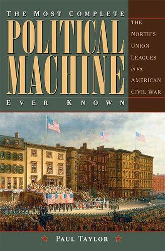 The Most Complete Political Machine Ever Known: The North's Union Leagues in the American Civil War - Civil War in the North Series (Hardback)