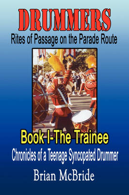 Drummers: Rites of Passage on the Parade Route: Book I the Trainee Chronicles of a Teenage Syncopated Drummer (Paperback)