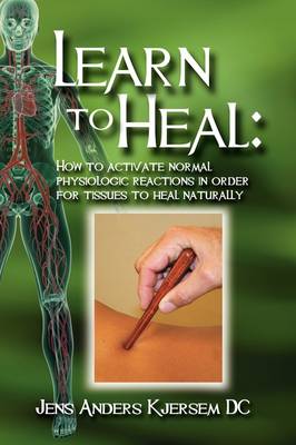 Learn to Heal: How to Activate Normal Physiologic Reactions in Order for Tissues to Heal Naturally (Hardback)