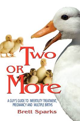 Two or More-A Guy's Guide Through Infertility Assistance, Pregnancy and Multiple Births (Hardback)