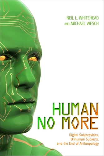 Human No More: Digital Subjectivities, Unhuman Subjects, and the End of Anthropology (Paperback)