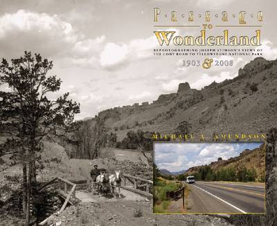 Passage to Wonderland: Rephotographing Joseph Stimson's Views of the Cody Road to Yellowstone National Park, 1903 and 2008 (Hardback)