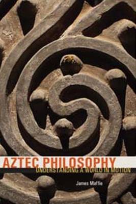 Aztec Philosophy: Understanding a World in Motion (Hardback)